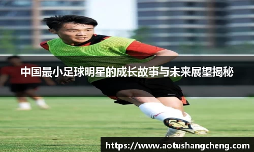 中国最小足球明星的成长故事与未来展望揭秘