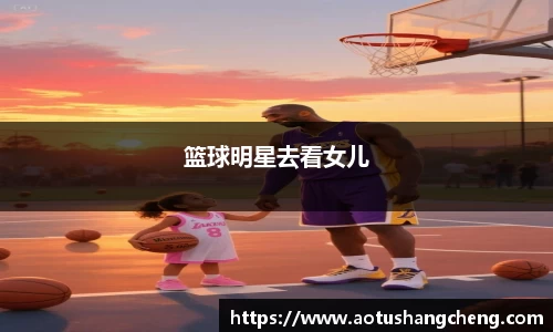 篮球明星去看女儿
