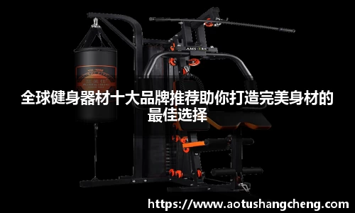 全球健身器材十大品牌推荐助你打造完美身材的最佳选择